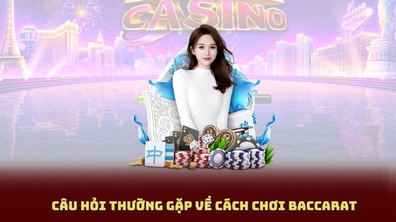 Câu hỏi thường gặp về Cách Chơi Baccarat